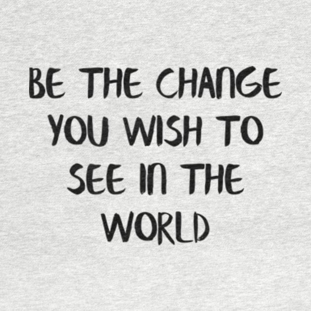 Be the change you wish to see in the world by Alea's